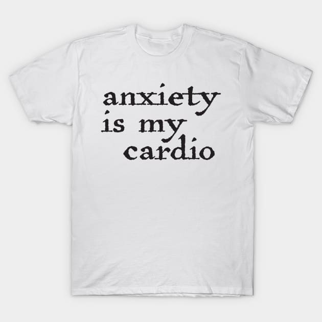 Anxiety is my cardio T-Shirt by Geeks With Sundries